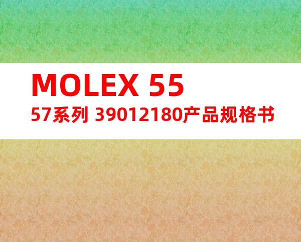 MOLEX 5557系列 39012180产品规格书